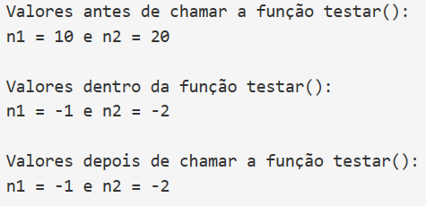 Valores antes de chamar a função testar () :. n1 = 10 e n2 = 20. Valores dentro da função testar () :. n1 = -1 e n2 = -2. Valores depois de chamar a função testar () :. n1 = -1 e n2 = -2.